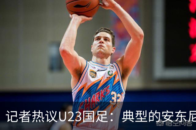 记者热议U23国足：典型的安东尼奥式胜利 吴曦等超龄球员表现出色